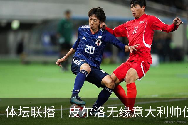 体坛联播｜皮尔洛无缘意大利帅位，马尔蒂尼、莱昂纳多辞任