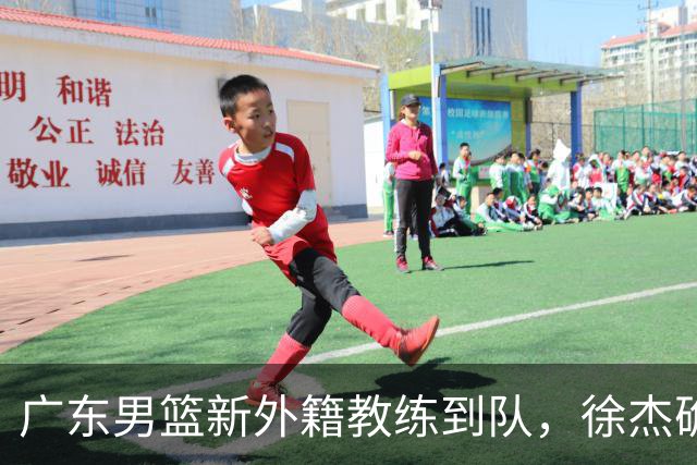 广东男篮新外籍教练到队，徐杰确定留队，杜润旺完成顶薪签约！