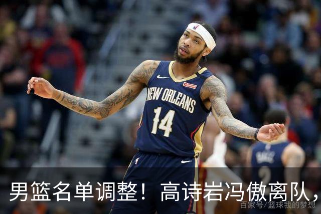 男篮名单调整！高诗岩冯傲离队，胡明轩健康回归，后续仍会有变动